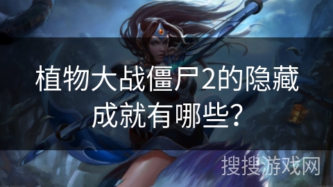 植物大战僵尸2的隐藏成就有哪些？