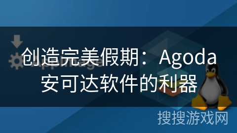 创造完美假期：Agoda安可达软件的利器