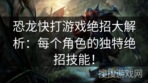 恐龙快打游戏绝招大解析:每个角色的独特绝招技能! 恐龙快打游戏绝招大解析:每个角色的独特绝招技能!