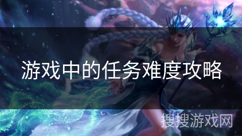 游戏中的任务难度攻略