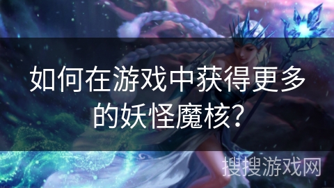 如何在游戏中获得更多的妖怪魔核？