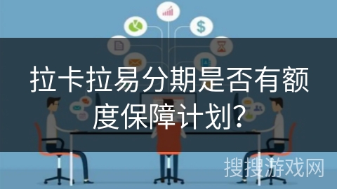 拉卡拉易分期是否有额度保障计划？