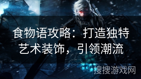 食物语攻略：打造独特艺术装饰，引领潮流
