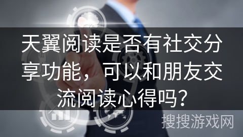 天翼阅读是否有社交分享功能，可以和朋友交流阅读心得吗？