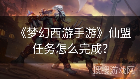 《梦幻西游手游》仙盟任务怎么完成？