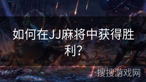 如何在JJ麻将中获得胜利？