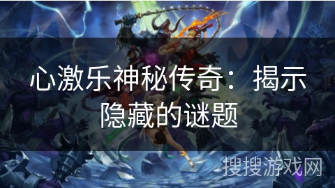 心激乐神秘传奇:揭示隐藏的谜题 心激乐神秘传奇:揭示隐藏的谜题