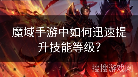 魔域手游中如何迅速提升技能等级？