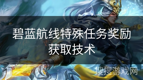 碧蓝航线特殊任务奖励获取技术