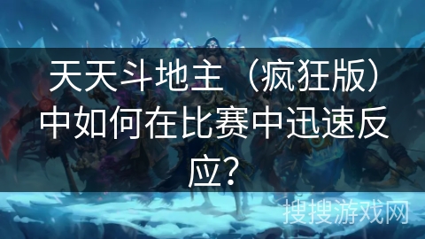 天天斗地主（疯狂版）中如何在比赛中迅速反应？