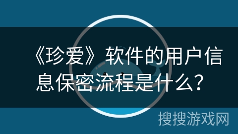 《珍爱》软件的用户信息保密流程是什么？