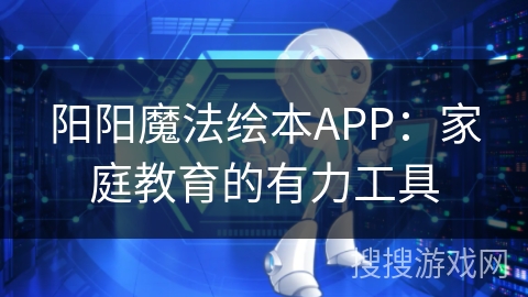 阳阳魔法绘本APP：家庭教育的有力工具