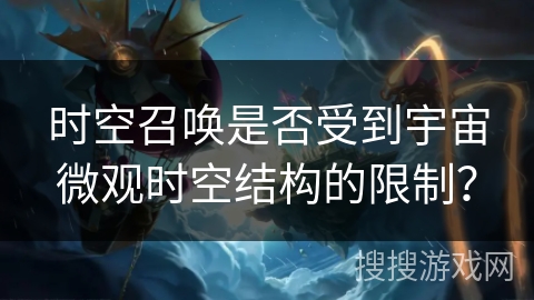 时空召唤是否受到宇宙微观时空结构的限制? 时空召唤是否受到宇宙微观时空结构的限制?