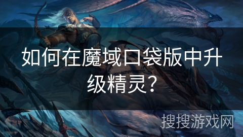 如何在魔域口袋版中升级精灵? 如何在魔域口袋版中升级精灵?