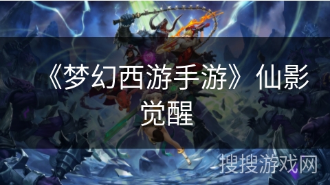 《梦幻西游手游》仙影觉醒