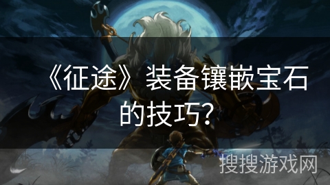 《征途》装备镶嵌宝石的技巧？