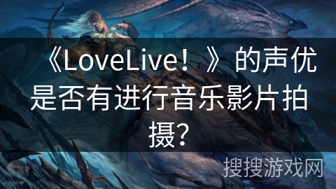 《LoveLive！》的声优是否有进行音乐影片拍摄？