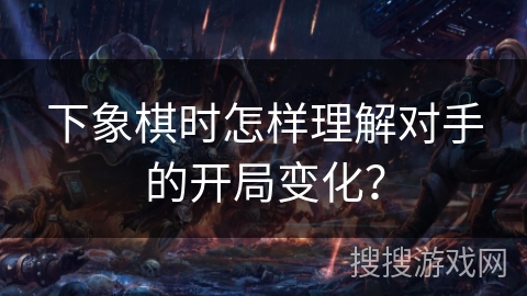 下象棋时怎样理解对手的开局变化？