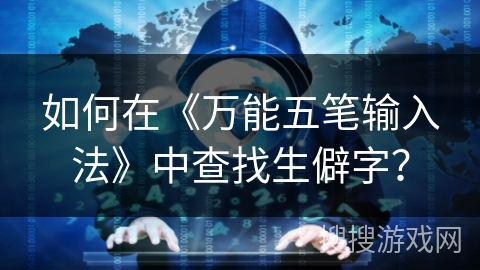 如何在《万能五笔输入法》中查找生僻字？