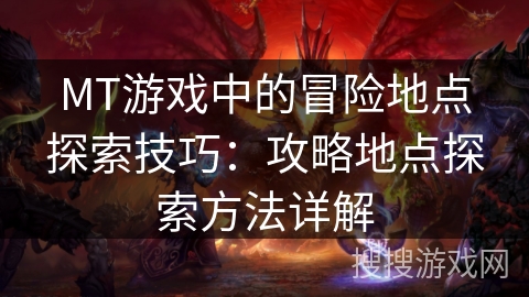 MT游戏中的冒险地点探索技巧：攻略地点探索方法详解