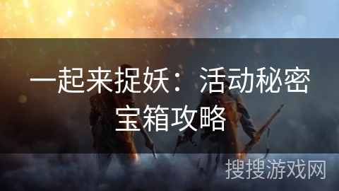 一起来捉妖：活动秘密宝箱攻略