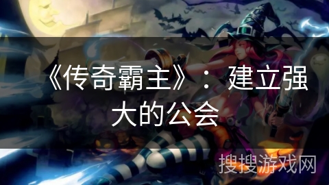 《传奇霸主》：建立强大的公会
