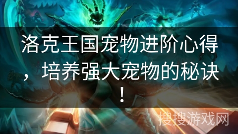 洛克王国宠物进阶心得，培养强大宠物的秘诀！