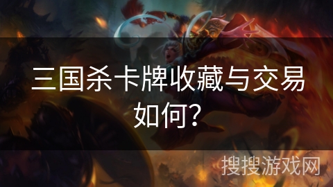 三国杀卡牌收藏与交易如何? 三国杀卡牌收藏与交易如何?
