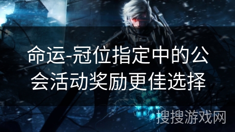 命运-冠位指定中的公会活动奖励更佳选择 命运-冠位指定中的公会活动奖励更佳选择