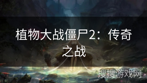 植物大战僵尸2:传奇之战 植物大战僵尸2:传奇之战