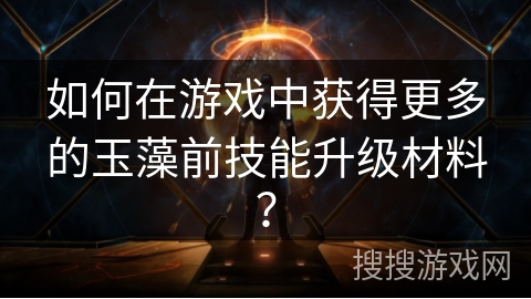 如何在游戏中获得更多的玉藻前技能升级材料？