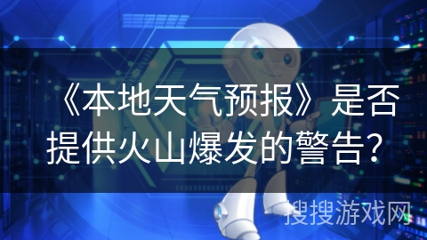 《本地天气预报》是否提供火山爆发的警告？