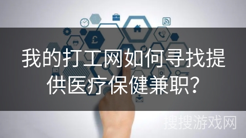 我的打工网如何寻找提供医疗保健兼职？