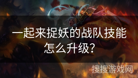 一起来捉妖的战队技能怎么升级？