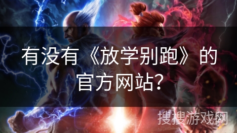 有没有《放学别跑》的官方网站? 有没有《放学别跑》的官方网站?