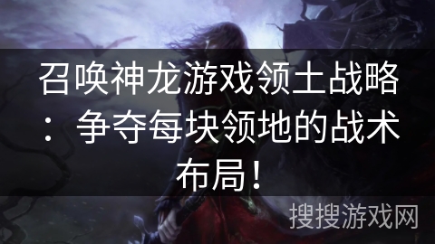 召唤神龙游戏领土战略：争夺每块领地的战术布局！