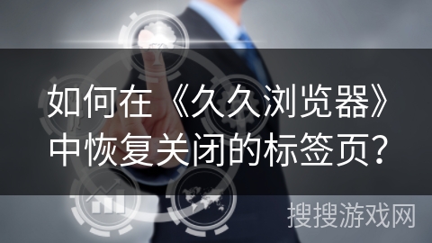 如何在《久久浏览器》中恢复关闭的标签页？