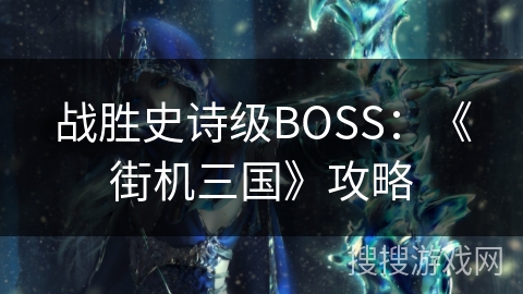战胜史诗级BOSS：《街机三国》攻略