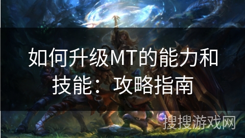 如何升级MT的能力和技能:攻略指南 如何升级MT的能力和技能:攻略指南