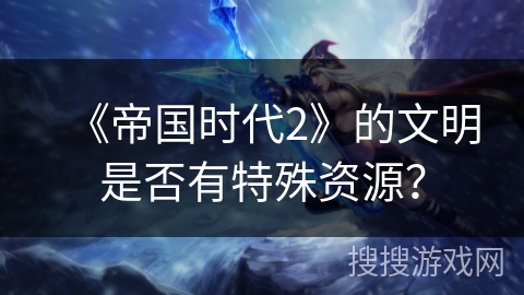 《帝国时代2》的文明是否有特殊资源？