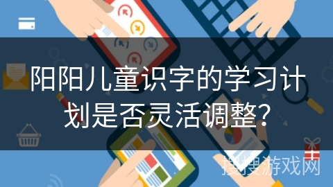 阳阳儿童识字的学习计划是否灵活调整？