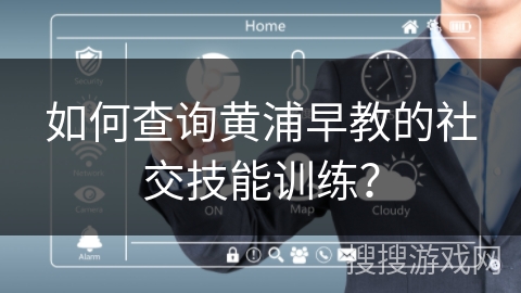 如何查询黄浦早教的社交技能训练? 如何查询黄浦早教的社交技能训练?