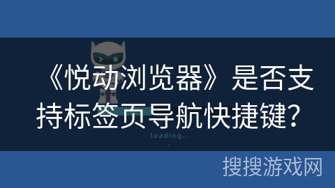 《悦动浏览器》是否支持标签页导航快捷键？