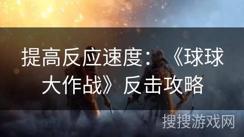 提高反应速度：《球球大作战》反击攻略