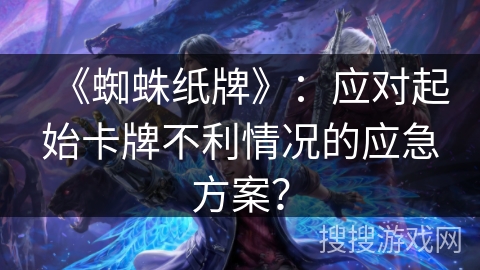 《蜘蛛纸牌》：应对起始卡牌不利情况的应急方案？