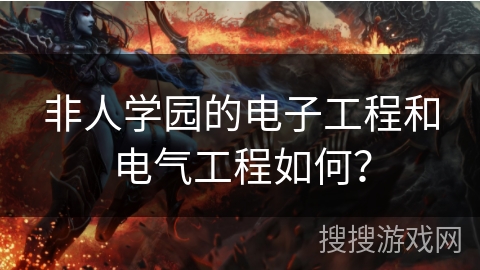 非人学园的电子工程和电气工程如何? 非人学园的电子工程和电气工程如何?