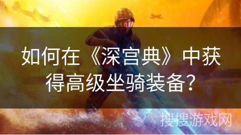 如何在《深宫典》中获得高级坐骑装备？