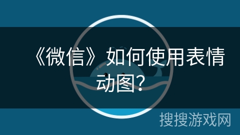 《微信》如何使用表情动图？