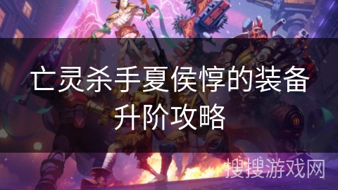 亡灵杀手夏侯惇的装备升阶攻略