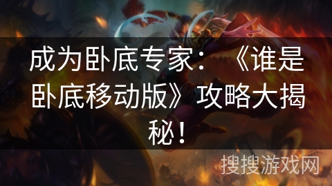 成为卧底专家：《谁是卧底移动版》攻略大揭秘！